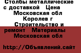 Столбы металлические с доставкой › Цена ­ 245 - Московская обл., Королев г. Строительство и ремонт » Материалы   . Московская обл.